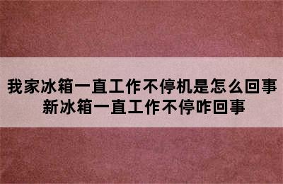 我家冰箱一直工作不停机是怎么回事 新冰箱一直工作不停咋回事